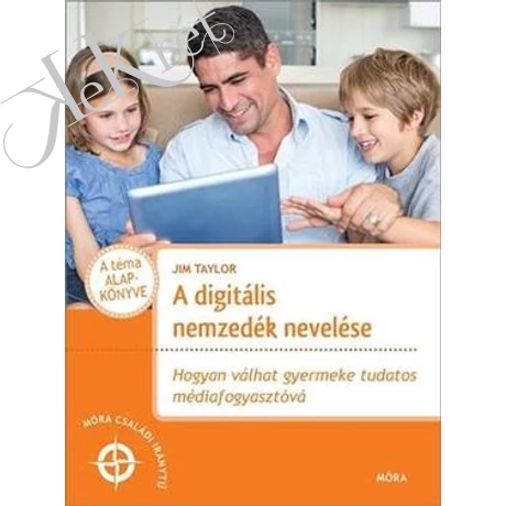 JIM TAYLOR: A DIGITÁLIS NEMZEDÉK NEVELÉSE Hogyan válhat gyermeke tudatos médiafogyasztóvá