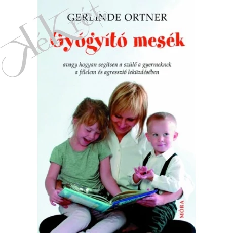 Ortner, Gerlinde: GYÓGYÍTÓ MESÉK avagy hogyan segítsen a szülő a gyermeknek a félelem és agresszió leküzdésében